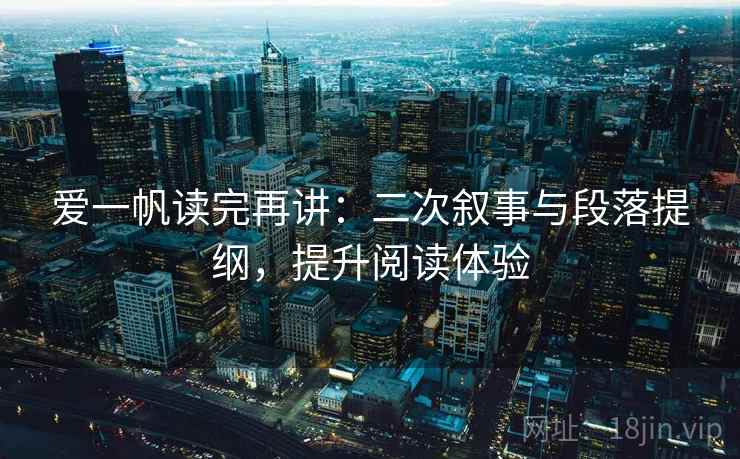 爱一帆读完再讲：二次叙事与段落提纲，提升阅读体验