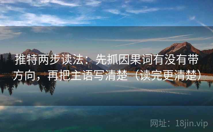 推特两步读法:先抓因果词有没有带方向,再把主语写清楚(读完更清楚) 推特两步读法:先抓因果词有没有带方向,再把主语写清楚(读完更清楚)