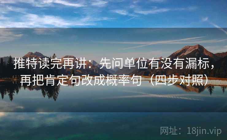 推特读完再讲：先问单位有没有漏标，再把肯定句改成概率句（四步对照）