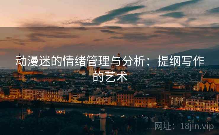 动漫迷的情绪管理与分析：提纲写作的艺术