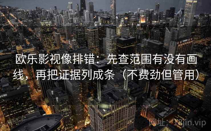 欧乐影视像排错：先查范围有没有画线，再把证据列成条（不费劲但管用）