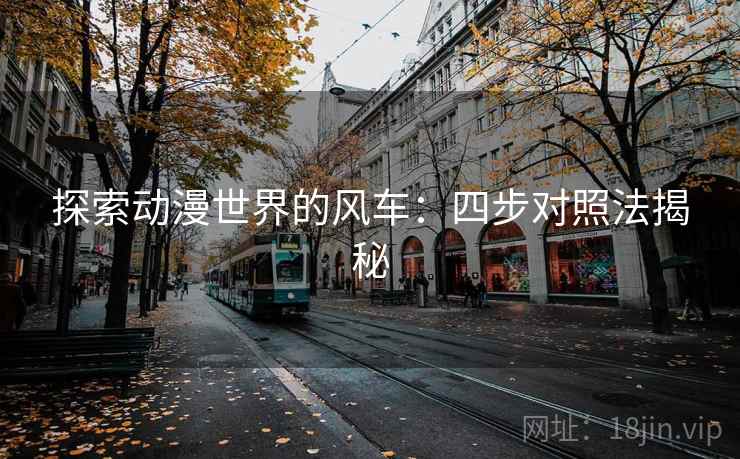 探索动漫世界的风车:四步对照法揭秘 探索动漫世界的风车:四步对照法揭秘
