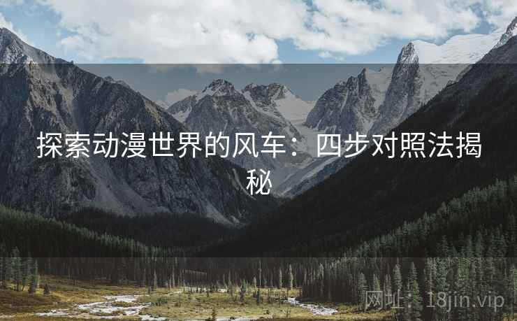 探索动漫世界的风车:四步对照法揭秘 探索动漫世界的风车:四步对照法揭秘