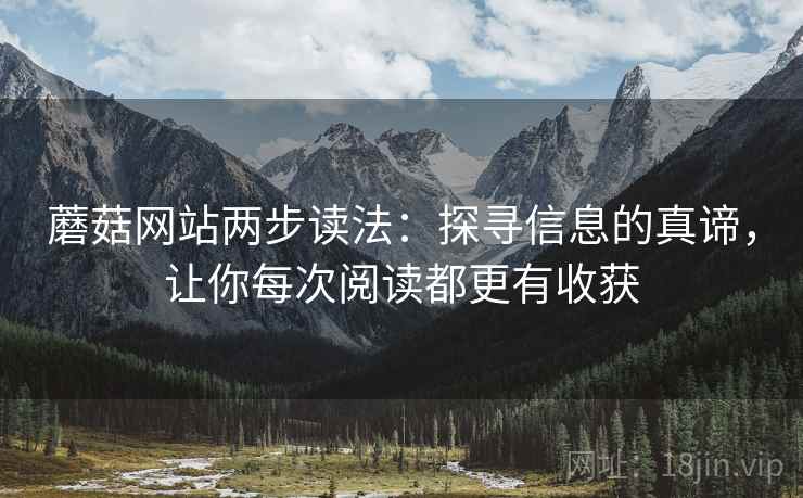 蘑菇网站两步读法:探寻信息的真谛,让你每次阅读都更有收获 蘑菇网站两步读法:探寻信息的真谛,让你每次阅读都更有收获