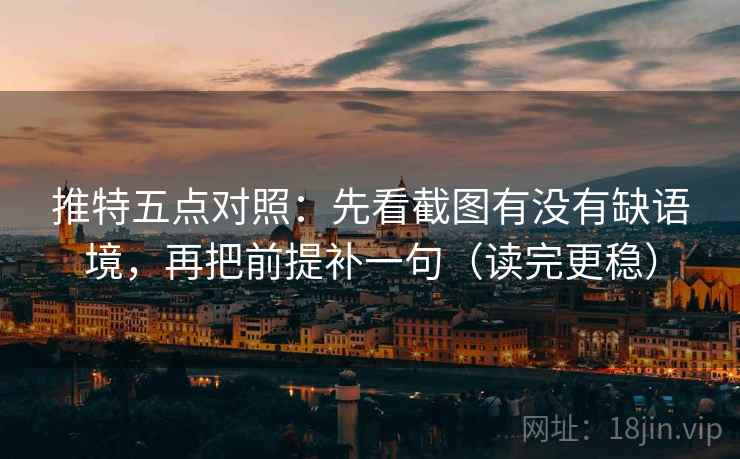 推特五点对照:先看截图有没有缺语境,再把前提补一句(读完更稳) 推特五点对照:先看截图有没有缺语境,再把前提补一句(读完更稳)