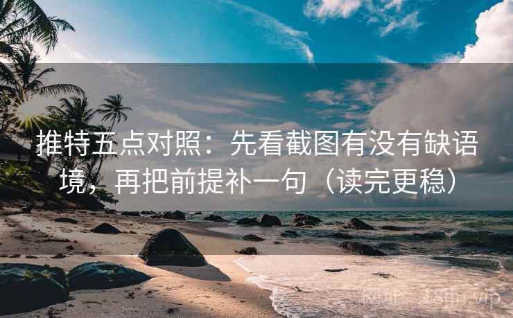 推特五点对照:先看截图有没有缺语境,再把前提补一句(读完更稳) 推特五点对照:先看截图有没有缺语境,再把前提补一句(读完更稳)