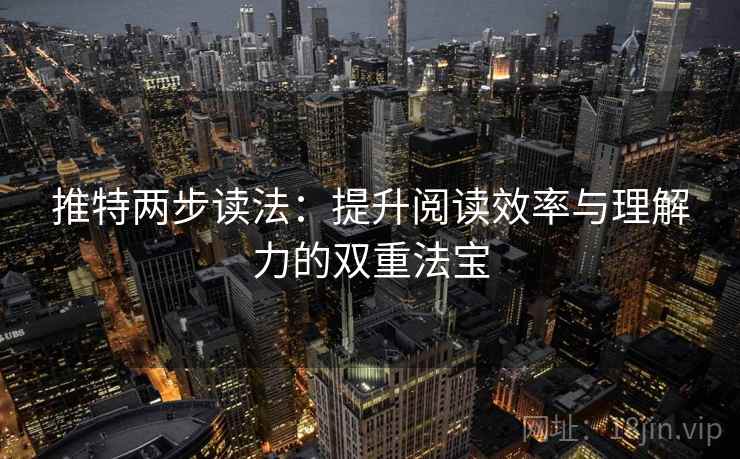 推特两步读法：提升阅读效率与理解力的双重法宝