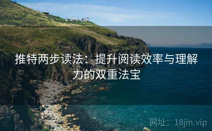 推特两步读法：提升阅读效率与理解力的双重法宝