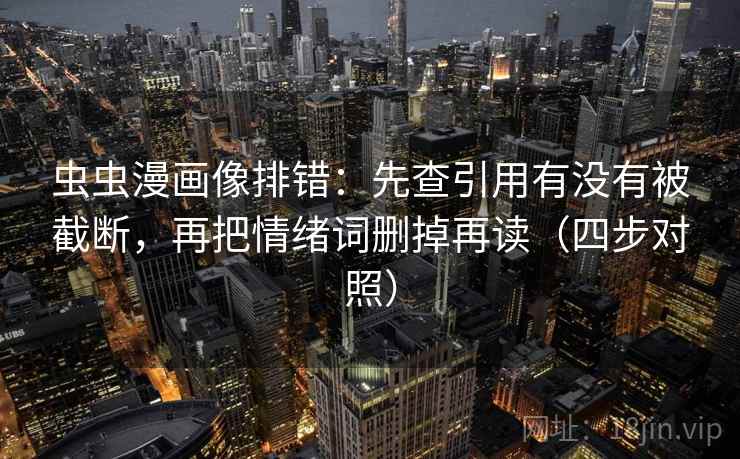 虫虫漫画像排错:先查引用有没有被截断,再把情绪词删掉再读(四步对照) 虫虫漫画像排错:先查引用有没有被截断,再把情绪词删掉再读(四步对照)