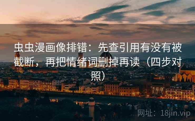 虫虫漫画像排错:先查引用有没有被截断,再把情绪词删掉再读(四步对照) 虫虫漫画像排错:先查引用有没有被截断,再把情绪词删掉再读(四步对照)
