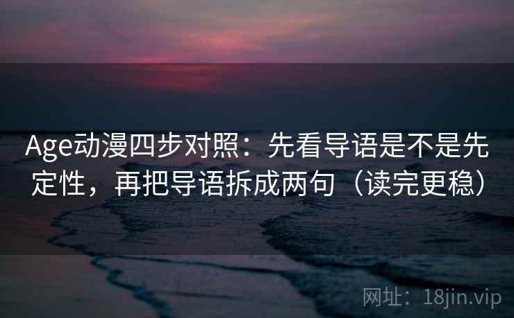 Age动漫四步对照:先看导语是不是先定性,再把导语拆成两句(读完更稳) Age动漫四步对照:先看导语是不是先定性,再把导语拆成两句(读完更稳)