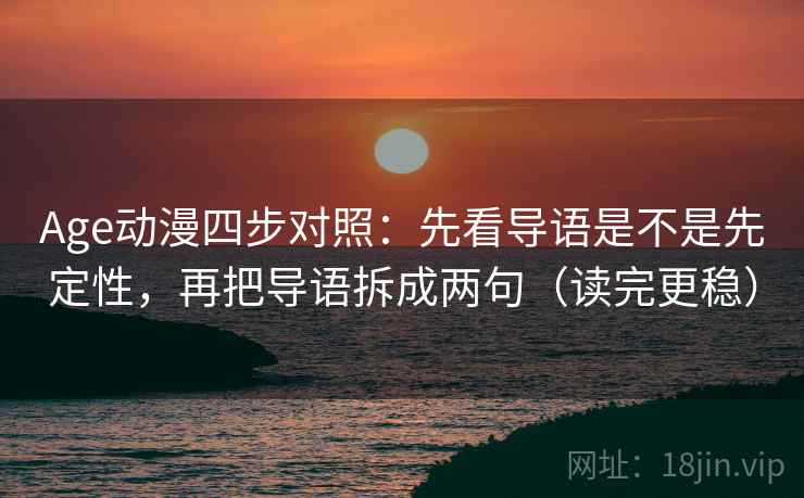 Age动漫四步对照:先看导语是不是先定性,再把导语拆成两句(读完更稳) Age动漫四步对照:先看导语是不是先定性,再把导语拆成两句(读完更稳)