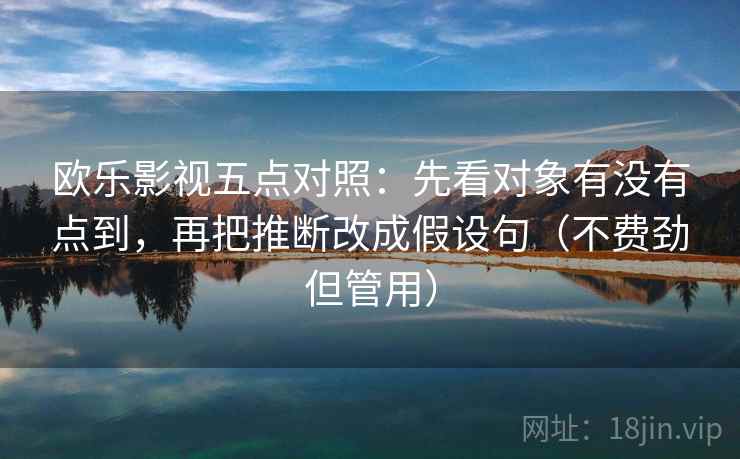欧乐影视五点对照：先看对象有没有点到，再把推断改成假设句（不费劲但管用）