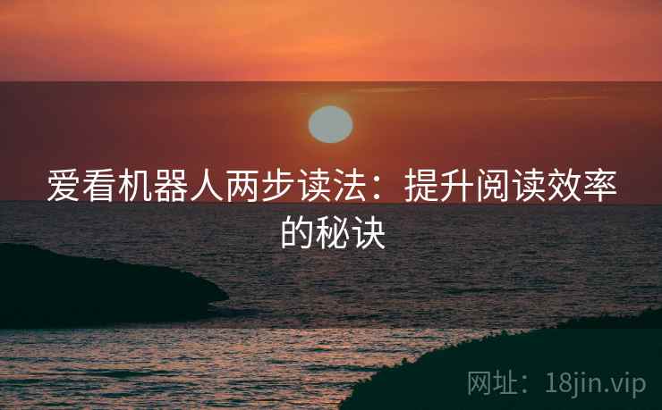 爱看机器人两步读法:提升阅读效率的秘诀 爱看机器人两步读法:提升阅读效率的秘诀