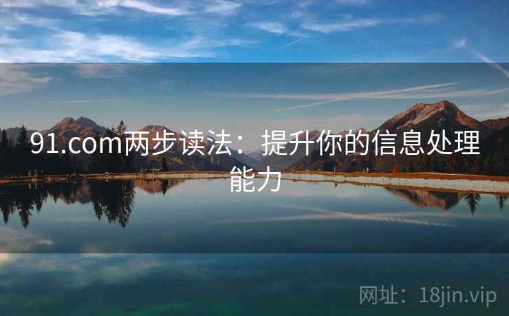 91.com两步读法:提升你的信息处理能力 91.com两步读法:提升你的信息处理能力