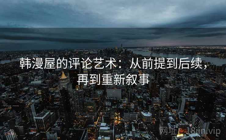 韩漫屋的评论艺术:从前提到后续,再到重新叙事 韩漫屋的评论艺术:从前提到后续,再到重新叙事
