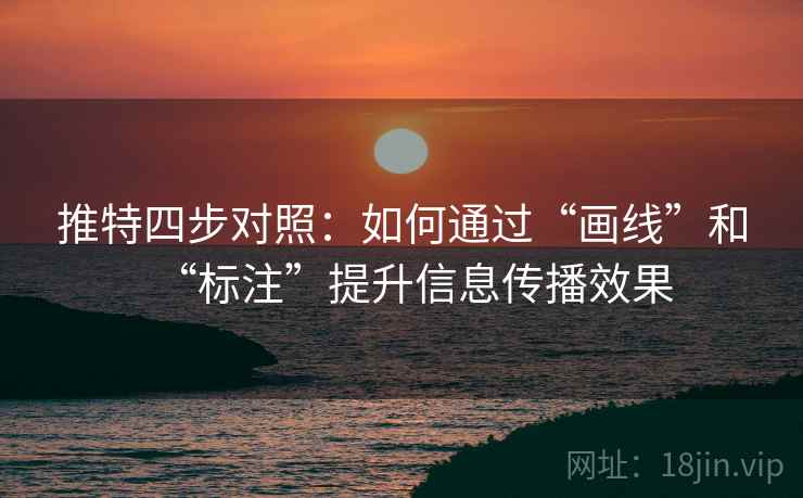 推特四步对照:如何通过“画线”和“标注”提升信息传播效果 推特四步对照:如何通过“画线”和“标注”提升信息传播效果