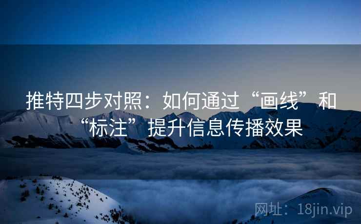 推特四步对照:如何通过“画线”和“标注”提升信息传播效果 推特四步对照:如何通过“画线”和“标注”提升信息传播效果
