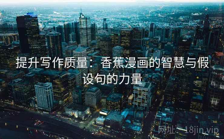 提升写作质量:香蕉漫画的智慧与假设句的力量 提升写作质量:香蕉漫画的智慧与假设句的力量