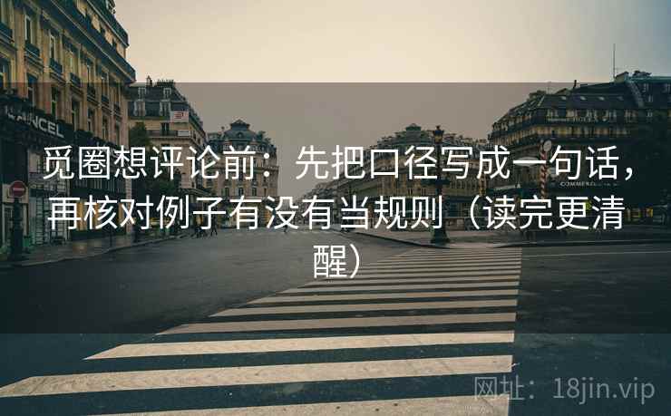 觅圈想评论前:先把口径写成一句话,再核对例子有没有当规则(读完更清醒) 觅圈想评论前:先把口径写成一句话,再核对例子有没有当规则(读完更清醒)